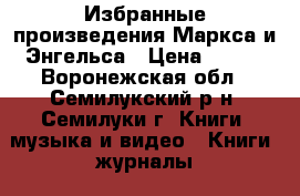 Избранные произведения Маркса и Энгельса › Цена ­ 500 - Воронежская обл., Семилукский р-н, Семилуки г. Книги, музыка и видео » Книги, журналы   